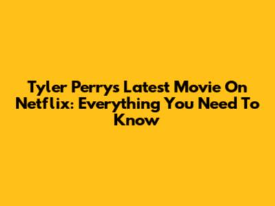 Tyler Perry's Latest Movie On Netflix: Everything You Need To Know