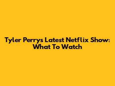 Tyler Perry's Latest Netflix Show: What To Watch