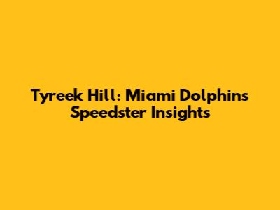 Tyreek Hill: Miami Dolphins' Speedster Insights