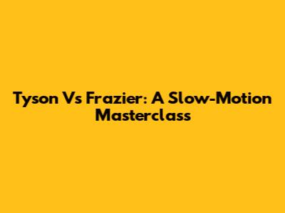Tyson Vs Frazier: A Slow-Motion Masterclass