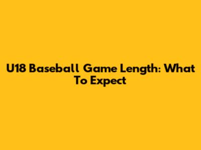 U18 Baseball Game Length: What To Expect