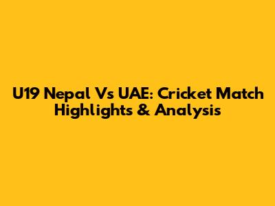 U19 Nepal Vs UAE: Cricket Match Highlights & Analysis