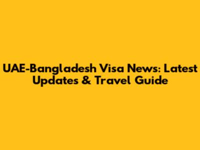 UAE-Bangladesh Visa News: Latest Updates & Travel Guide