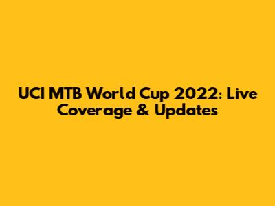 UCI MTB World Cup 2022: Live Coverage & Updates