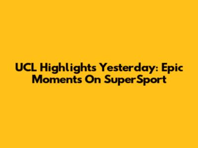 UCL Highlights Yesterday: Epic Moments On SuperSport