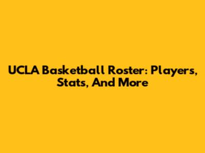 UCLA Basketball Roster: Players, Stats, And More