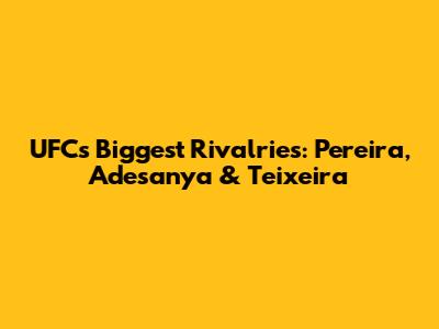 UFC's Biggest Rivalries: Pereira, Adesanya & Teixeira