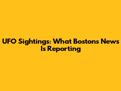 UFO Sightings: What Boston's News Is Reporting