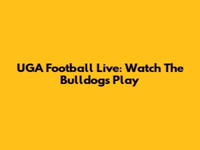 UGA Football Live: Watch The Bulldogs Play