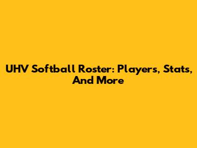 UHV Softball Roster: Players, Stats, And More