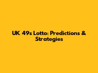 UK 49s Lotto: Predictions & Strategies