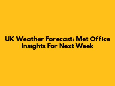 UK Weather Forecast: Met Office Insights For Next Week