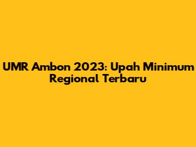 UMR Ambon 2023: Upah Minimum Regional Terbaru