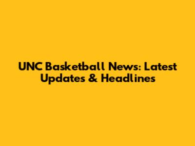 UNC Basketball News: Latest Updates & Headlines