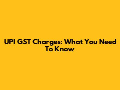 UPI GST Charges: What You Need To Know