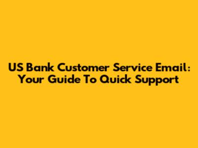 US Bank Customer Service Email: Your Guide To Quick Support