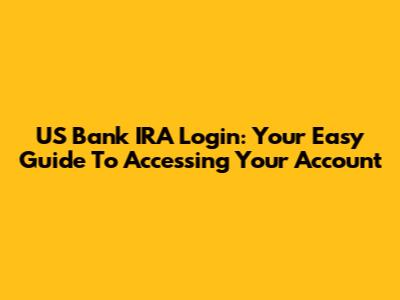 US Bank IRA Login: Your Easy Guide To Accessing Your Account