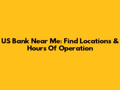 US Bank Near Me: Find Locations & Hours Of Operation