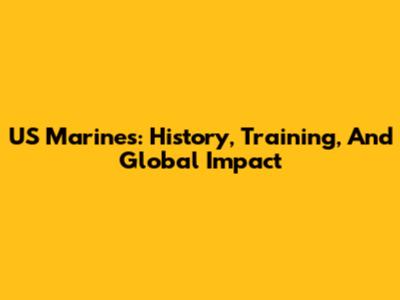 US Marines: History, Training, And Global Impact