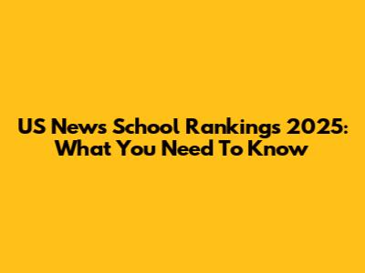 US News School Rankings 2025: What You Need To Know
