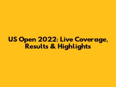 US Open 2022: Live Coverage, Results & Highlights