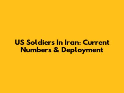 US Soldiers In Iran: Current Numbers & Deployment