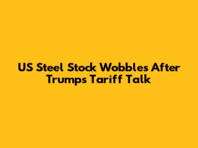 US Steel Stock Wobbles After Trump's Tariff Talk