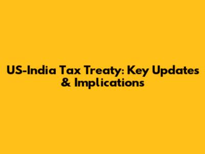 US-India Tax Treaty: Key Updates & Implications