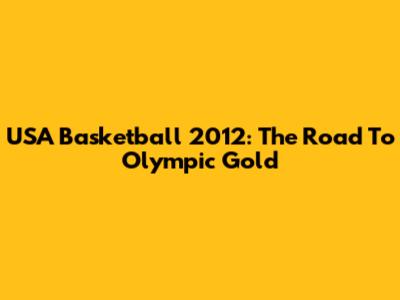 USA Basketball 2012: The Road To Olympic Gold