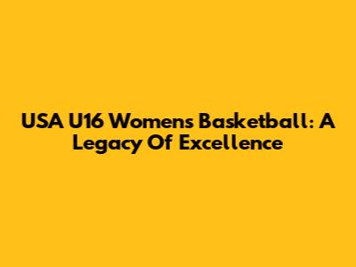 USA U16 Women's Basketball: A Legacy Of Excellence