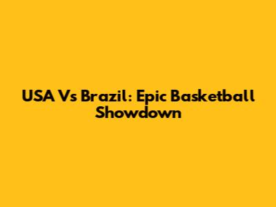 USA Vs Brazil: Epic Basketball Showdown