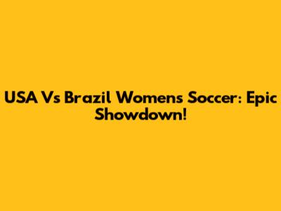 USA Vs Brazil Women's Soccer: Epic Showdown!