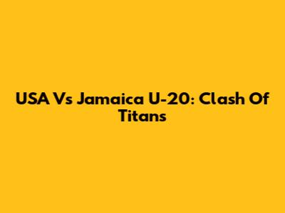 USA Vs Jamaica U-20: Clash Of Titans