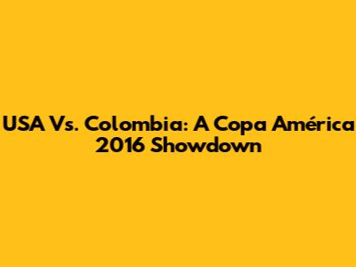 USA Vs. Colombia: A Copa América 2016 Showdown
