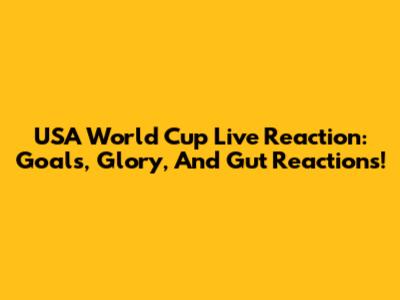USA World Cup Live Reaction: Goals, Glory, And Gut Reactions!