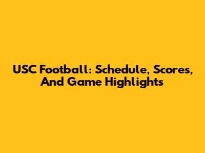 USC Football: Schedule, Scores, And Game Highlights