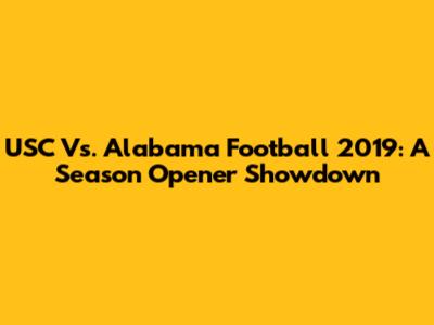 USC Vs. Alabama Football 2019: A Season Opener Showdown