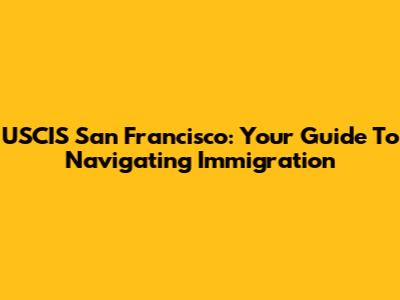 USCIS San Francisco: Your Guide To Navigating Immigration