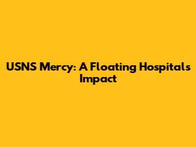 USNS Mercy: A Floating Hospital's Impact