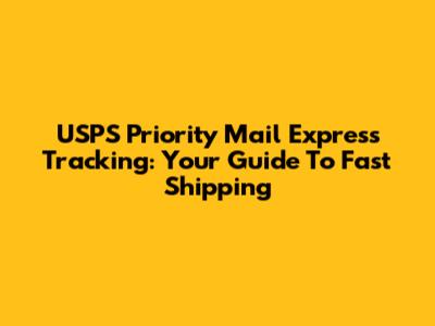 USPS Priority Mail Express Tracking: Your Guide To Fast Shipping