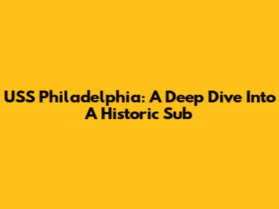 USS Philadelphia: A Deep Dive Into A Historic Sub