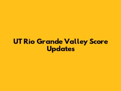 UT Rio Grande Valley Score Updates