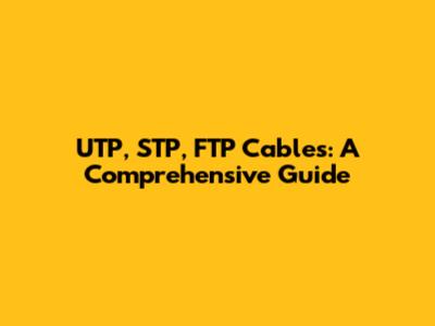 UTP, STP, FTP Cables: A Comprehensive Guide