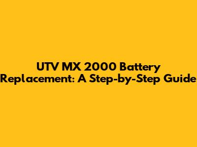 UTV MX 2000 Battery Replacement: A Step-by-Step Guide
