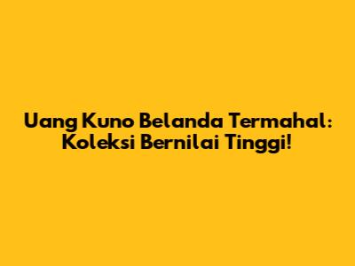 Uang Kuno Belanda Termahal: Koleksi Bernilai Tinggi!