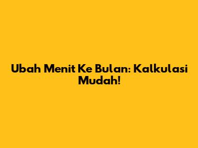 Ubah Menit Ke Bulan: Kalkulasi Mudah!