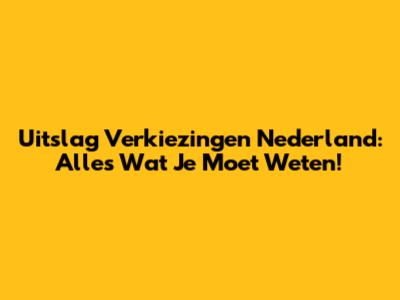 Uitslag Verkiezingen Nederland: Alles Wat Je Moet Weten!