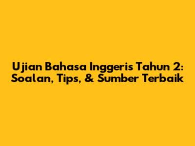 Ujian Bahasa Inggeris Tahun 2: Soalan, Tips, & Sumber Terbaik