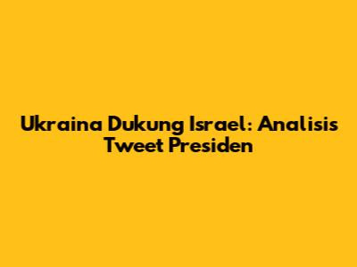 Ukraina Dukung Israel: Analisis Tweet Presiden