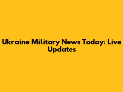 Ukraine Military News Today: Live Updates
